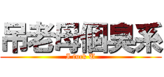 吊老母個臭系 (I fuck U)