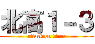 北高１－３ (attack on titan)