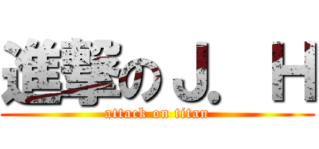進撃のＪ．Ｈ (attack on titan)