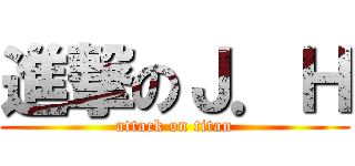 進撃のＪ．Ｈ (attack on titan)