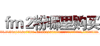 ｆｍ２粉哪里购买 (fm2粉哪里购买【电.话156x1318x7580-Q1991936399鑫宏药业】我们做的是长期生意,靠的是老客户长期支持
参考消息网2月20日报道 韩媒称，“剩女多、离婚率高的城市，房价一定会上涨。”这是中国经济学家金岩石2016年12月参加在上海举行的房地产相关论坛时说的话。
)