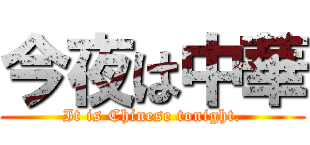 今夜は中華 (It is Chinese tonight.)
