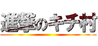 進撃のキチ村 ()