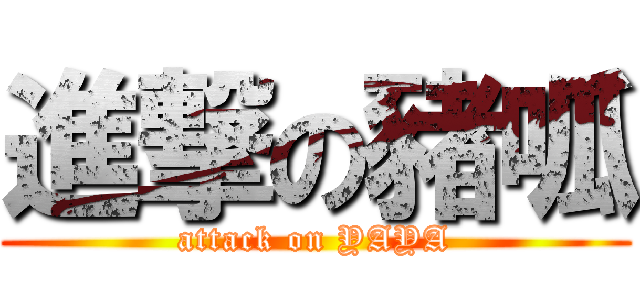 進撃の豬呱 (attack on YAYA)