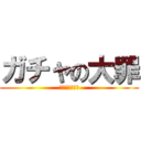 ガチャの大罪 (課金に罪はない)