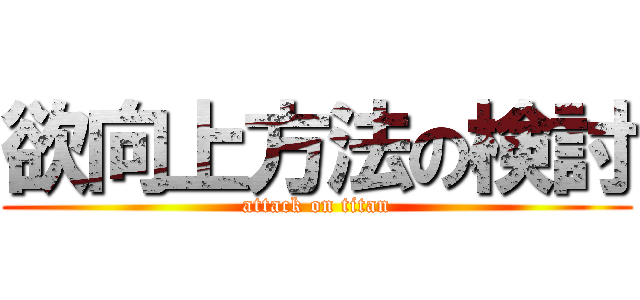 欲向上方法の検討 (attack on titan)