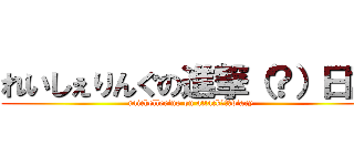 れいしぇりんぐの進撃（？）日記 (raichellering on attack（?）diary)