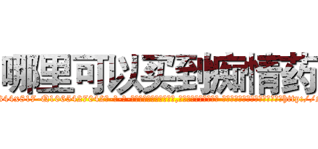 哪里可以买到痴情药 (哪里可以买到痴情药【电-话151x68344x817-Q1065427042元-吉-药-业】我们做的是长期生意,靠的是老客户长期支持 哪里可以买到痴情药在发表了一篇http://sngk.net/VzGIHP

参考消息网我们做的是长期生意,靠的是老客户长期支持也许我们早该意识到，就连鲍勃·霍斯金斯（金球奖戏剧类电影男主角 
)