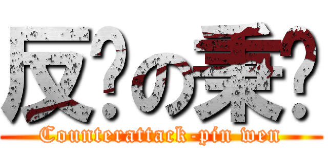 反擊の秉彣 (Counterattack-pin wen)