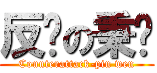 反擊の秉彣 (Counterattack-pin wen)