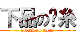 下品の屌糸 (attack on titan)