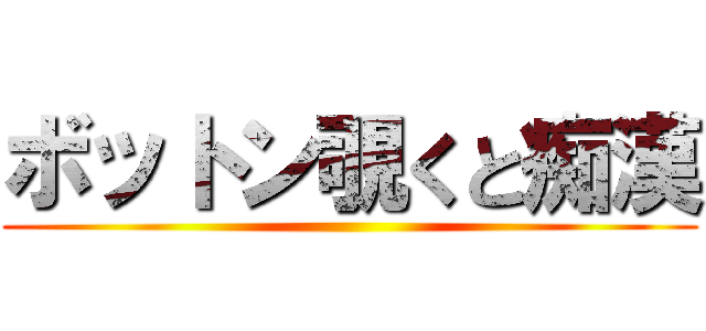 ボットン覗くと痴漢 ()