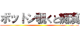 ボットン覗くと痴漢 ()