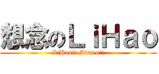 想念のＬｉＨａｏ (LiHao!! Miss u!!)
