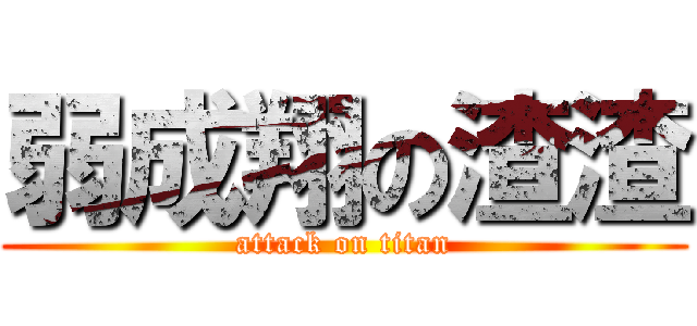 弱成翔の渣渣 (attack on titan)