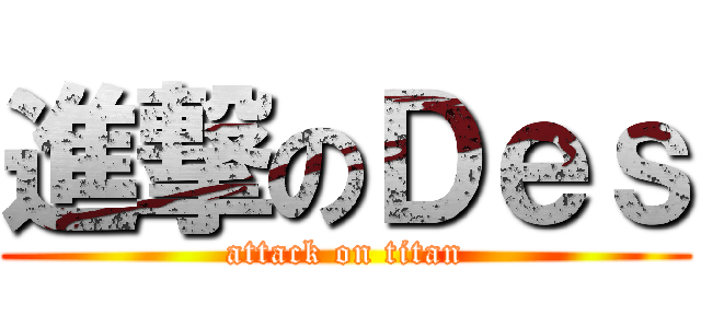 進撃のＤｅｓ (attack on titan)