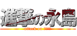 進撃の永島 (attack on えいみー)