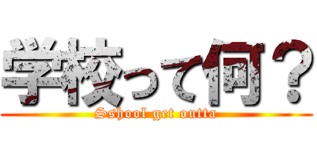 学校って何？ (Sshool get outta)