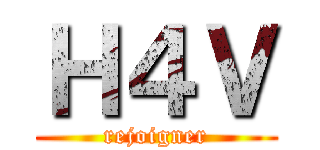 Ｈ４Ｖ (rejoigner)