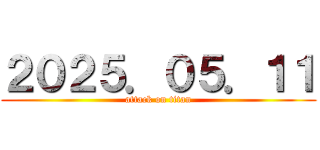 ２０２５．０５．１１ (attack on titan)