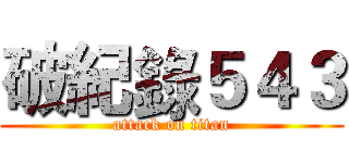 破紀錄５４３ (attack on titan)