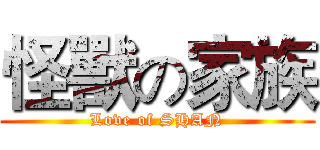 怪獸の家族 (Love of SHAN)
