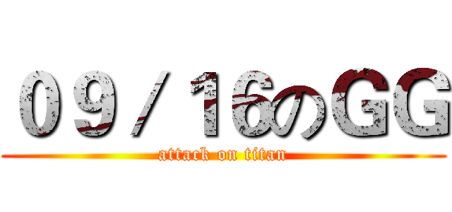 ０９／１６のＧＧ (attack on titan)