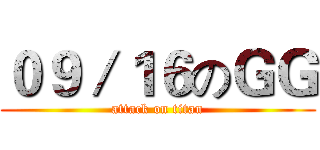 ０９／１６のＧＧ (attack on titan)