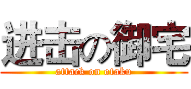 进击の御宅 (attack on otaku)