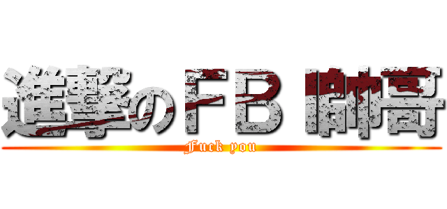 進撃のＦＢＩ帥哥 (Fuck you)