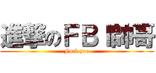 進撃のＦＢＩ帥哥 (Fuck you)