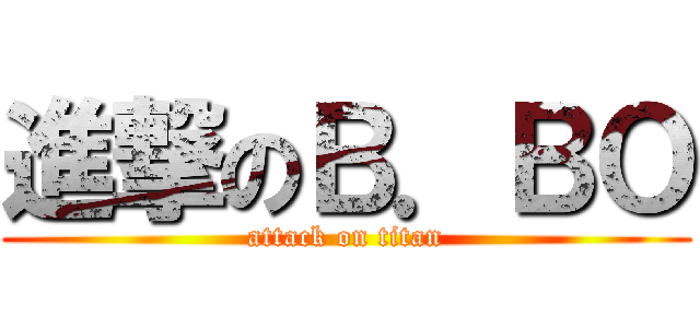 進撃のＢ．ＢＯ (attack on titan)