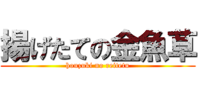 揚げたての金魚草 (houzuki no reitetu)