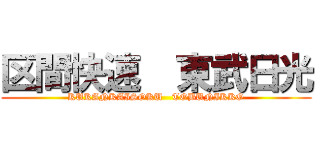 区間快速  東武日光 (KUKANKAISOKU   TOBUNIKKO)