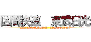 区間快速  東武日光 (KUKANKAISOKU   TOBUNIKKO)