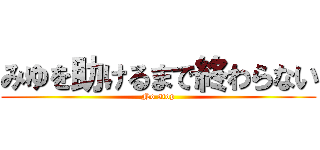 みゆを助けるまで終わらない (No stop)