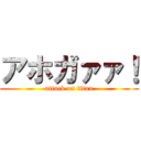 アホガァァ！ (attack on titan)