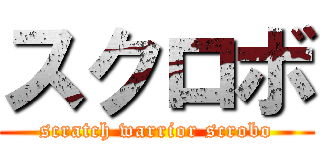 スクロボ (scratch warrior scrobo)