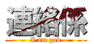 連絡係 (I am god)