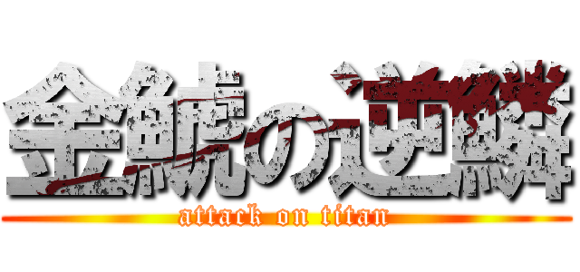 金鯱の逆鱗 (attack on titan)