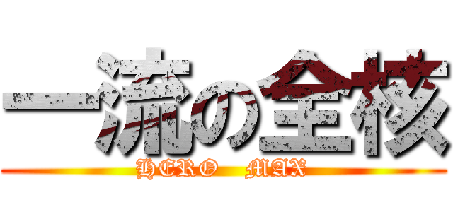 一流の全核 (HERO   MAX)