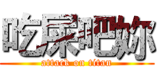吃屎吧妳 (attack on titan)