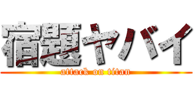 宿題ヤバイ (attack on titan)