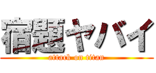 宿題ヤバイ (attack on titan)