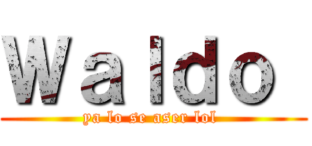 Ｗａｌｄｏ  (ya lo se aser lol )