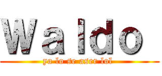 Ｗａｌｄｏ  (ya lo se aser lol )