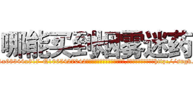 哪能买到烟雾迷药 (哪能买到烟雾迷药【电-151x68344x817-Q1065427042元吉药业】我们做的是长期生意,靠的是老客户长期支持http://sngk.net/yLsleD

参考消息网我们做的是长期生意,靠的是老客户长期支持也许我们早该意识到，就连鲍勃·霍斯金斯（金球奖戏剧类电影男主角 
)