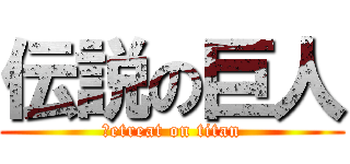 伝説の巨人 (ｒetreat on titan)