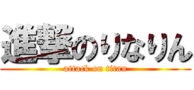 進撃のりなりん (attack on titan)