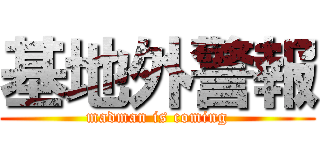 基地外警報 (madman is coming)